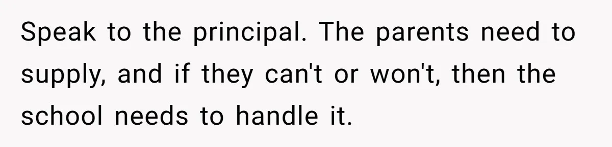 Speak to the principal. The parents need to supply, and if they can't or won't, then the school needs to handle it.