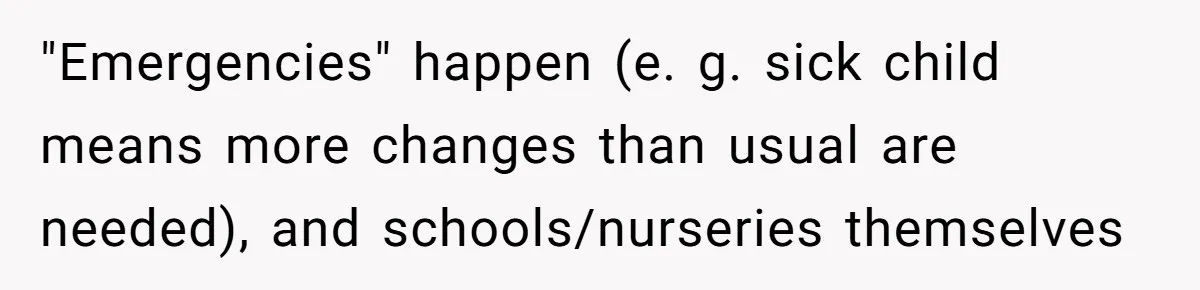 "Emergencies" happen (e. g. sick child means more changes than usual are needed), and schools/nurseries themselves