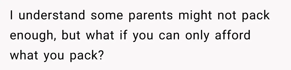 I understand some parents might not pack enough, but what if you can only afford what you pack?