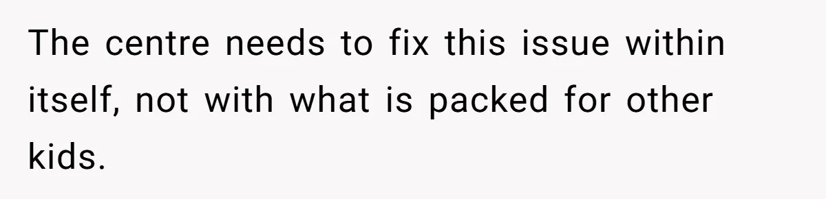 The centre needs to fix this issue within itself, not with what is packed for other kids.