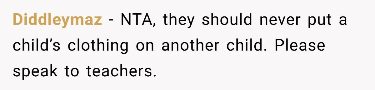 Diddleymaz − NTA, they should never put a child’s clothing on another child. Please speak to teachers.