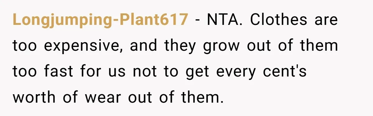 Longjumping-Plant617 − NTA. Clothes are too expensive, and they grow out of them too fast for us not to get every cent's worth of wear out of them.