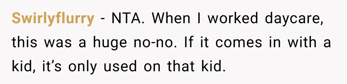 Swirlyflurry − NTA. When I worked daycare, this was a huge no-no. If it comes in with a kid, it’s only used on that kid.