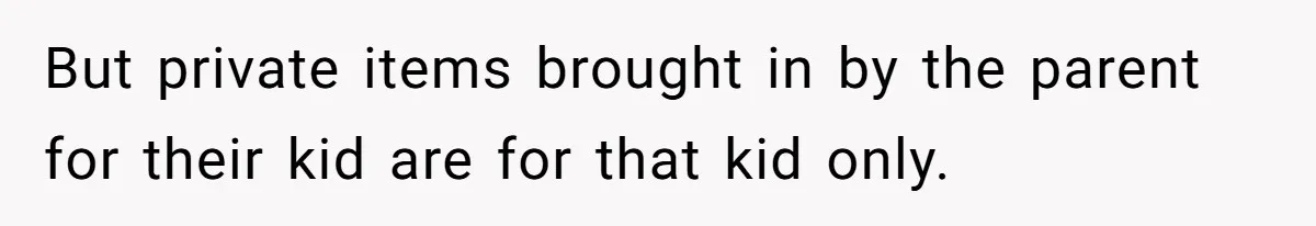 But private items brought in by the parent for their kid are for that kid only.