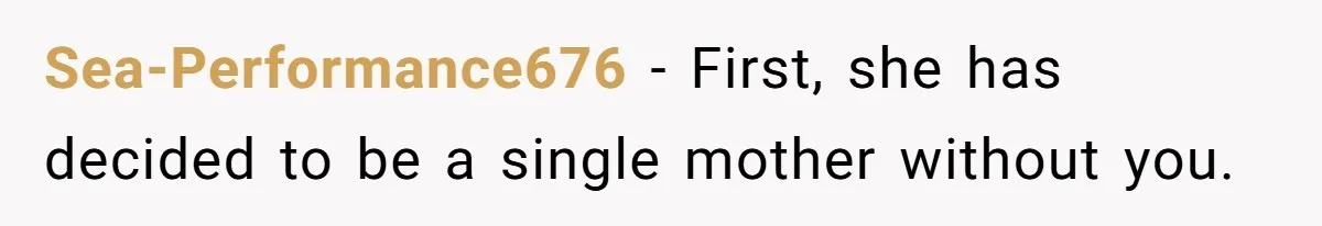 Sea-Performance676 − First, she has decided to be a single mother without you.