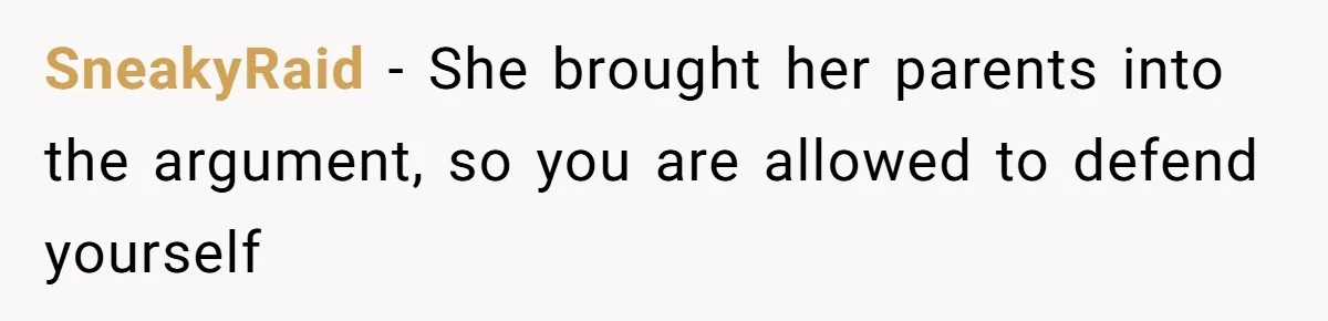 SneakyRaid − She brought her parents into the argument, so you are allowed to defend yourself
