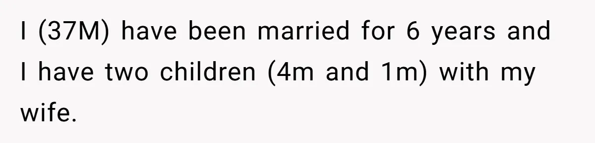 I (37M) have been married for 6 years and I have two children (4m and 1m) with my wife.