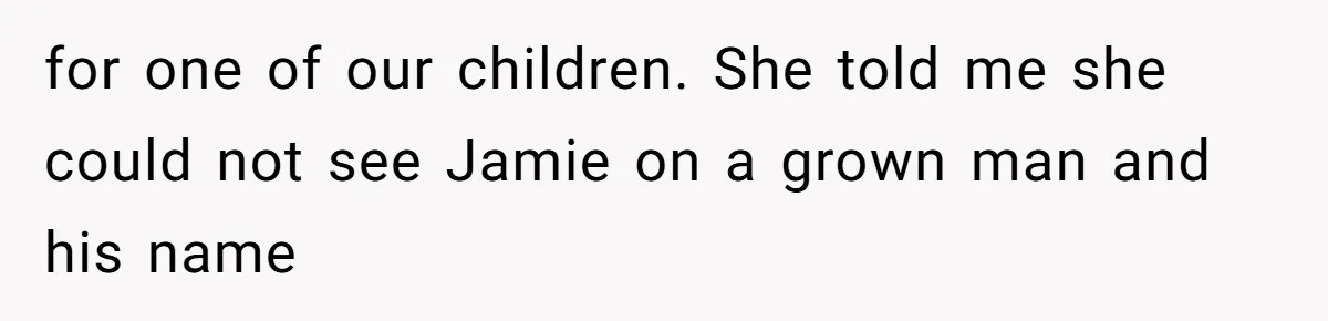 for one of our children. She told me she could not see Jamie on a grown man and his name