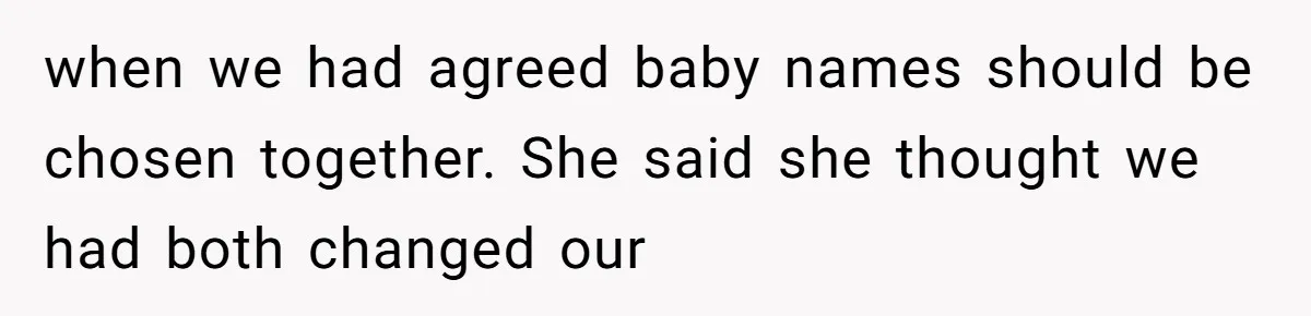 when we had agreed baby names should be chosen together. She said she thought we had both changed our