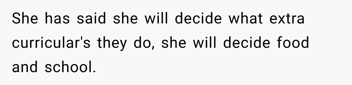 She has said she will decide what extra curricular's they do, she will decide food and school.