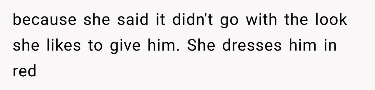 because she said it didn't go with the look she likes to give him. She dresses him in red
