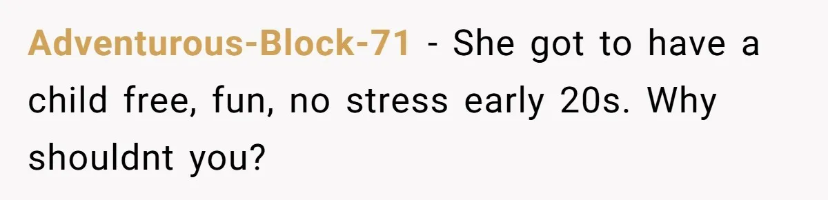 Adventurous-Block-71 − She got to have a child free, fun, no stress early 20s. Why shouldnt you?