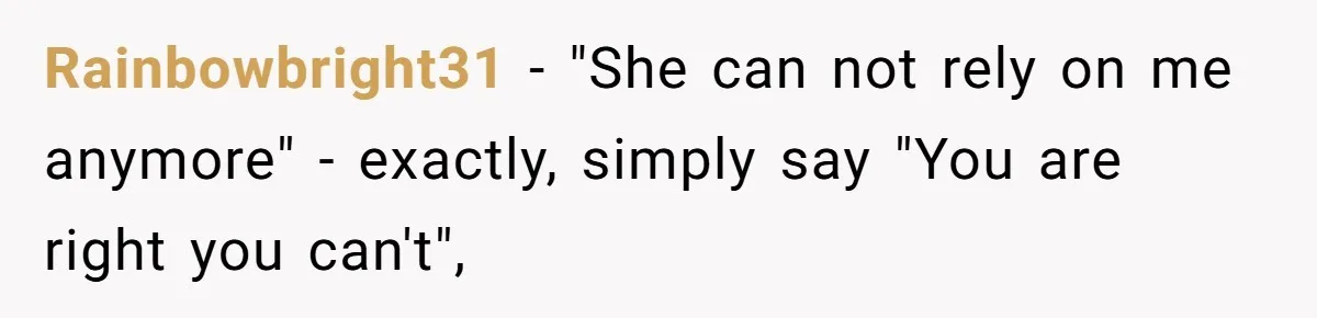 Rainbowbright31 − "She can not rely on me anymore" - exactly, simply say "You are right you can't",