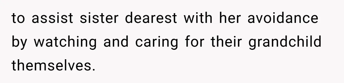 to assist sister dearest with her avoidance by watching and caring for their grandchild themselves.