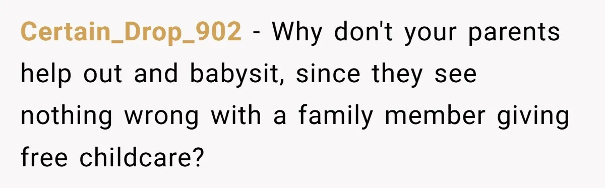 Certain_Drop_902 − Why don't your parents help out and babysit, since they see nothing wrong with a family member giving free childcare?