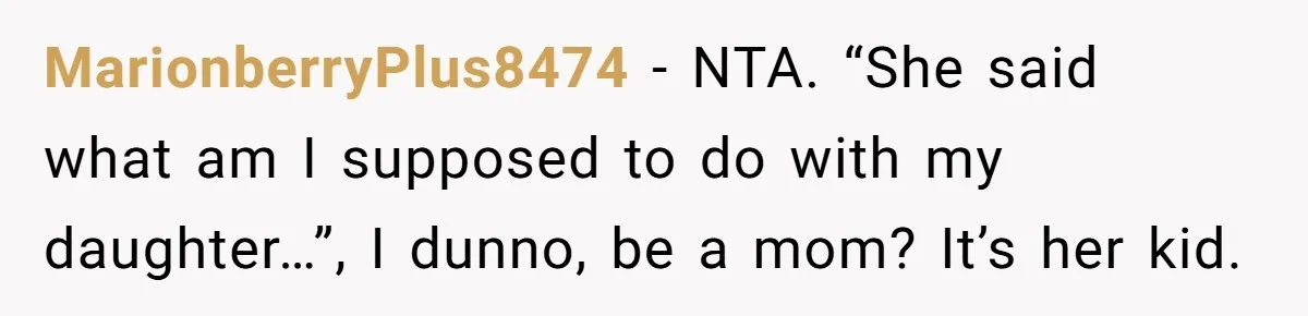 MarionberryPlus8474 − NTA. “She said what am I supposed to do with my daughter…”, I dunno, be a mom? It’s her kid.