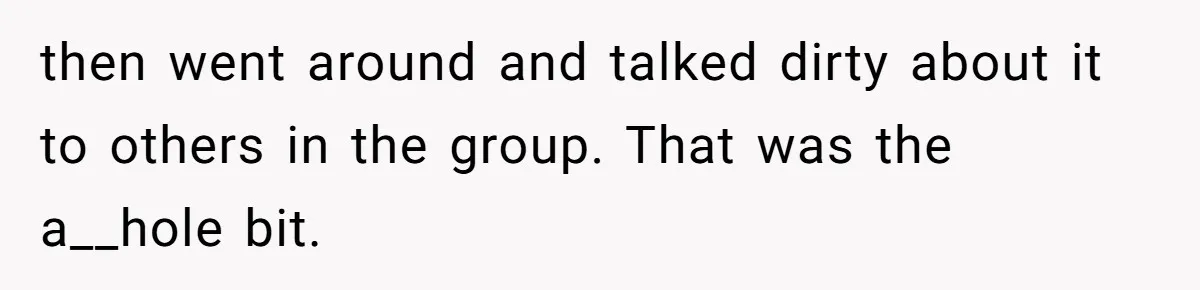 then went around and talked dirty about it to others in the group. That was the a__hole bit.