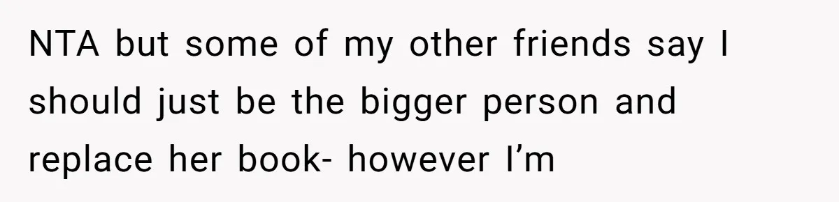 NTA but some of my other friends say I should just be the bigger person and replace her book- however I’m