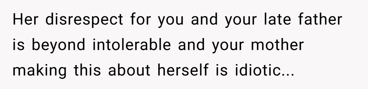 Her disrespect for you and your late father is beyond intolerable and your mother making this about herself is idiotic...