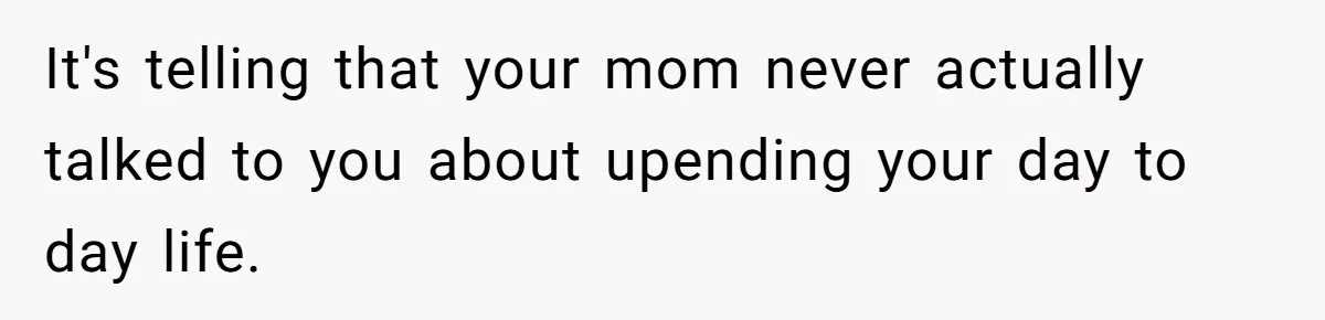 It's telling that your mom never actually talked to you about upending your day to day life.