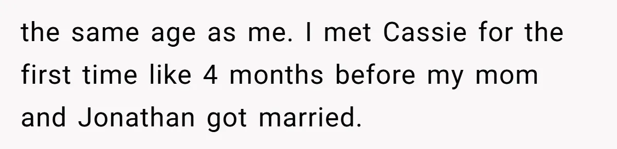 the same age as me. I met Cassie for the first time like 4 months before my mom and Jonathan got married.
