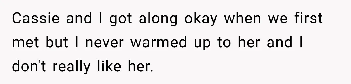 Cassie and I got along okay when we first met but I never warmed up to her and I don't really like her.