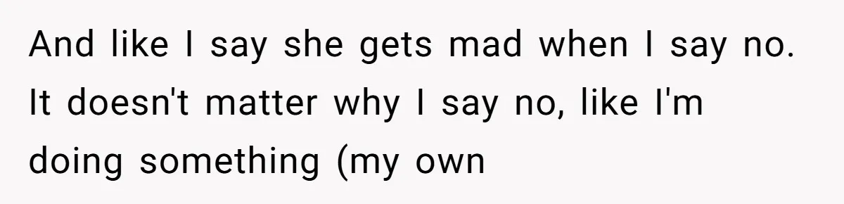 And like I say she gets mad when I say no. It doesn't matter why I say no, like I'm doing something (my own
