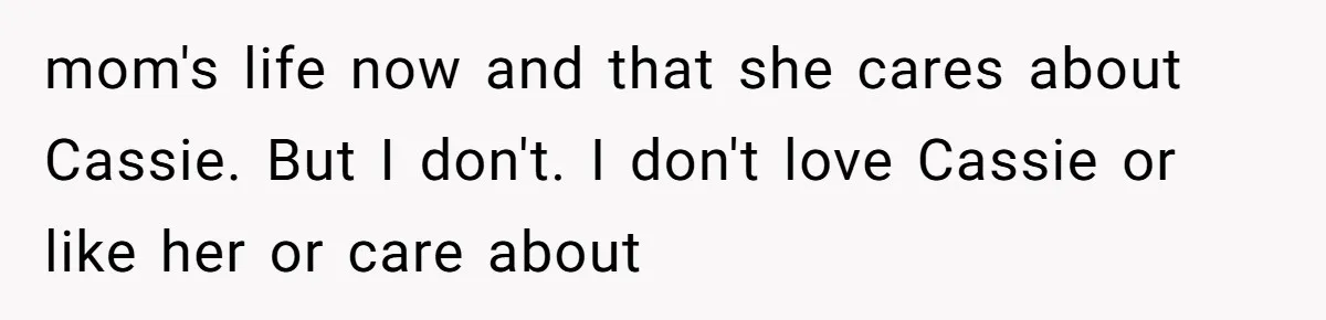 mom's life now and that she cares about Cassie. But I don't. I don't love Cassie or like her or care about