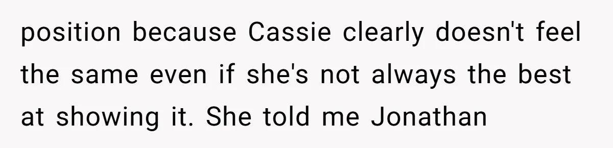 position because Cassie clearly doesn't feel the same even if she's not always the best at showing it. She told me Jonathan