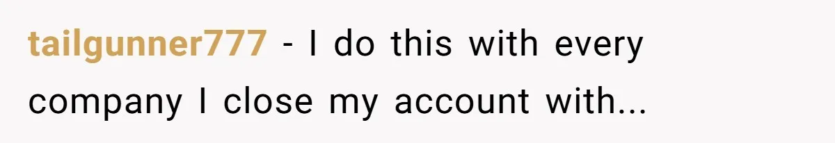 tailgunner777 − I do this with every company I close my account with...
