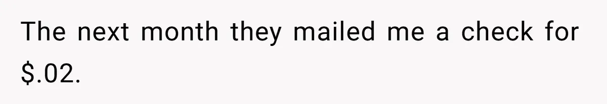 The next month they mailed me a check for $.02.