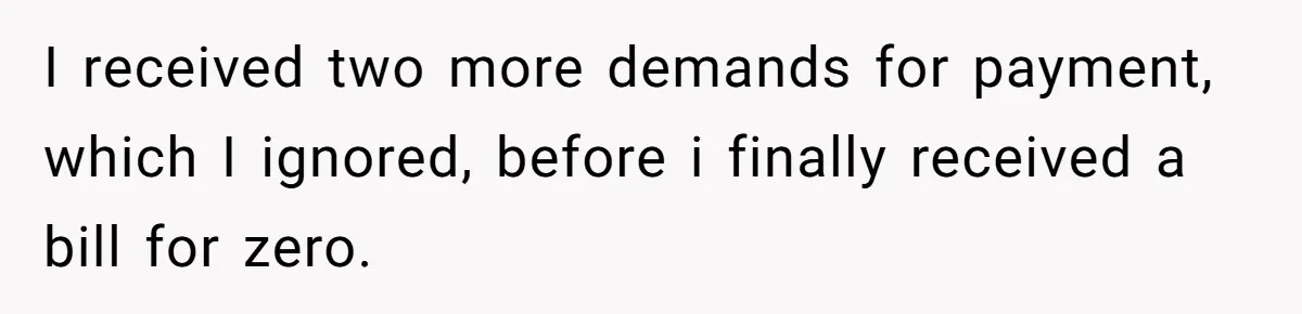 I received two more demands for payment, which I ignored, before i finally received a bill for zero.