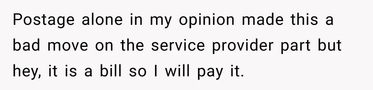 Postage alone in my opinion made this a bad move on the service provider part but hey, it is a bill so I will pay it.