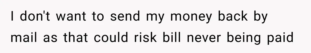 I don't want to send my money back by mail as that could risk bill never being paid