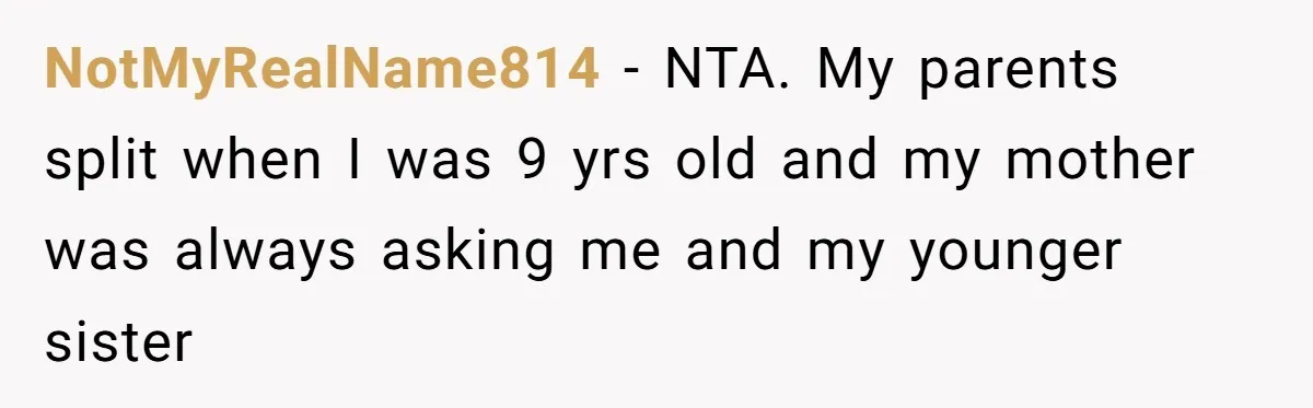 NotMyRealName814 − NTA. My parents split when I was 9 yrs old and my mother was always asking me and my younger sister