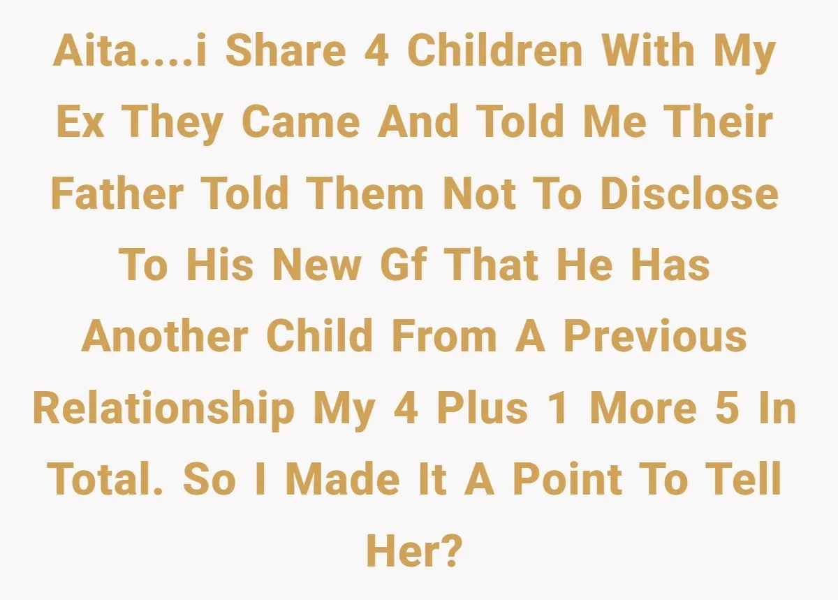 AITA....I share 4 children with my ex they came and told me their father told them not to disclose to his new gf that he has another child from a...