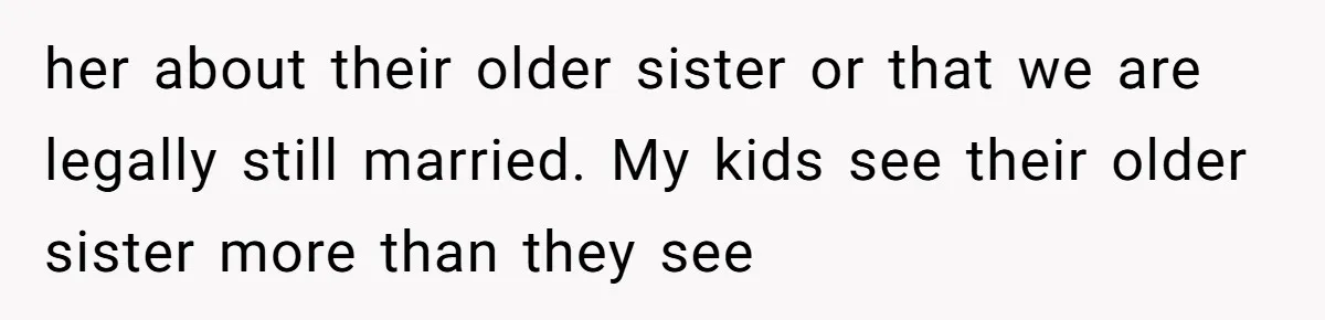 her about their older sister or that we are legally still married. My kids see their older sister more than they see