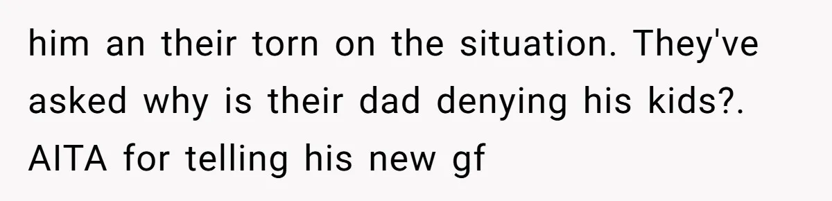 him an their torn on the situation. They've asked why is their dad denying his kids?. AITA for telling his new gf