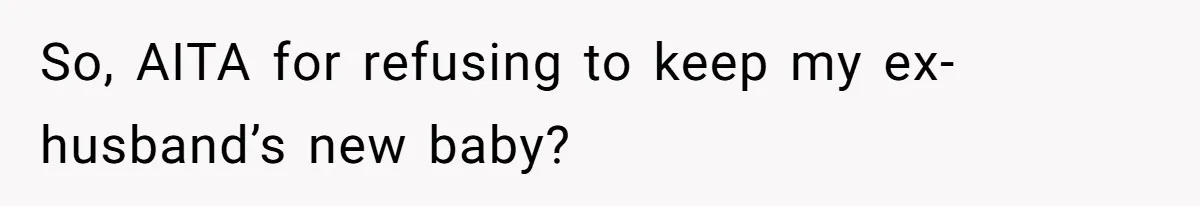 So, AITA for refusing to keep my ex-husband’s new baby?