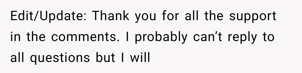 Edit/Update: Thank you for all the support in the comments. I probably can’t reply to all questions but I will
