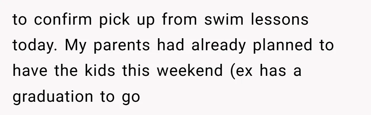 to confirm pick up from swim lessons today. My parents had already planned to have the kids this weekend (ex has a graduation to go