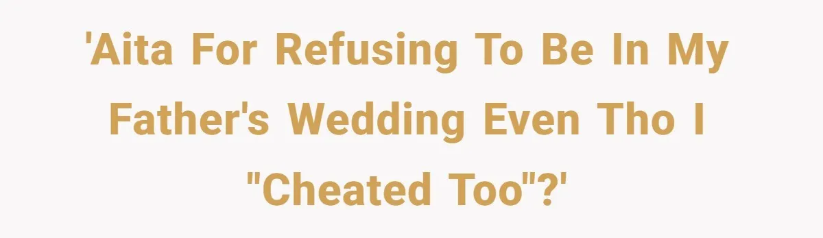 'AITA for refusing to be in my father's wedding even tho I "cheated too"?'
