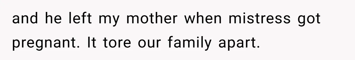 and he left my mother when mistress got pregnant. It tore our family apart.