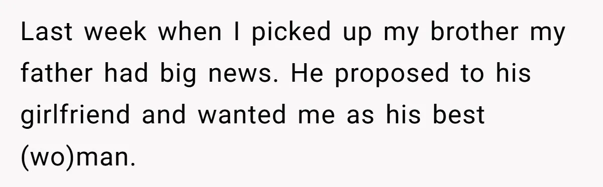 Last week when I picked up my brother my father had big news. He proposed to his girlfriend and wanted me as his best (wo)man.