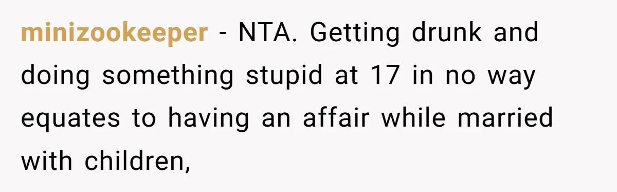 minizookeeper − NTA. Getting drunk and doing something stupid at 17 in no way equates to having an affair while married with children,