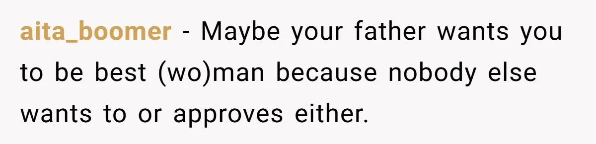 aita_boomer − Maybe your father wants you to be best (wo)man because nobody else wants to or approves either.