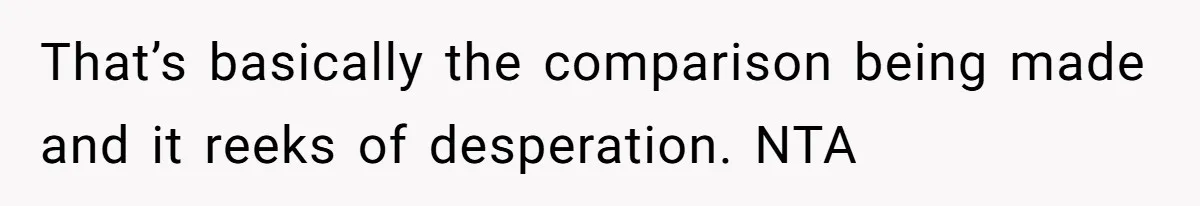 That’s basically the comparison being made and it reeks of desperation. NTA