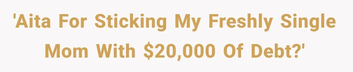 'AITA for sticking my freshly single mom with $20,000 of debt?'