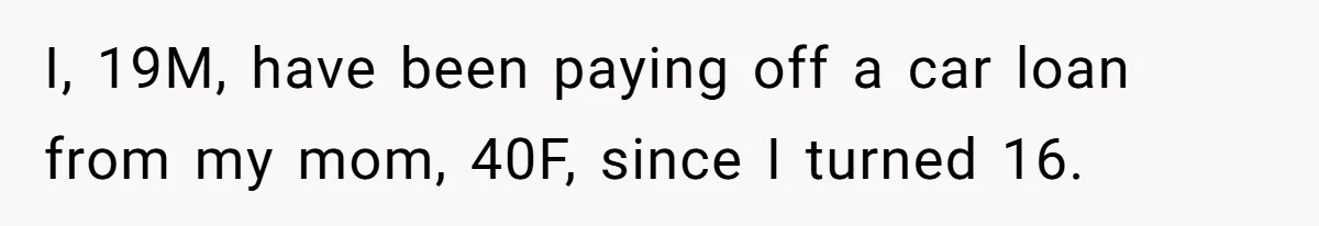 I, 19M, have been paying off a car loan from my mom, 40F, since I turned 16.