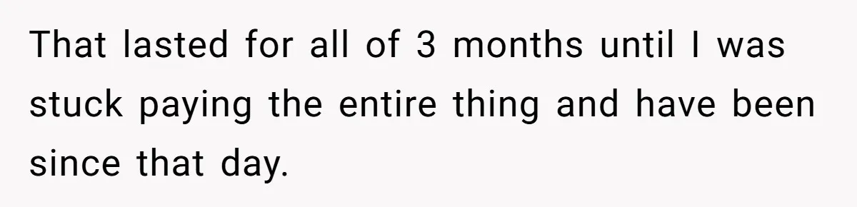 That lasted for all of 3 months until I was stuck paying the entire thing and have been since that day.